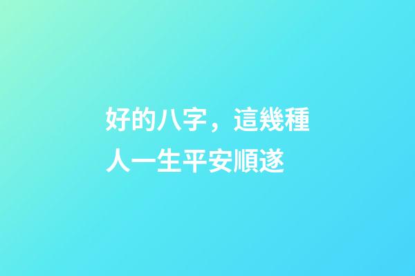好的八字，這幾種人一生平安順遂
