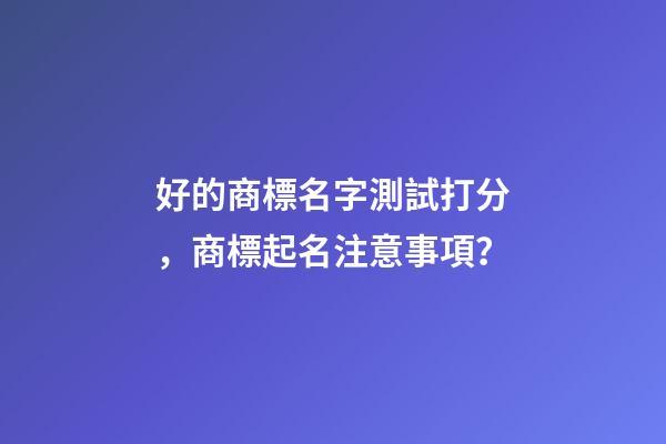 好的商標名字測試打分，商標起名注意事項？-第1張-商標起名-玄機派