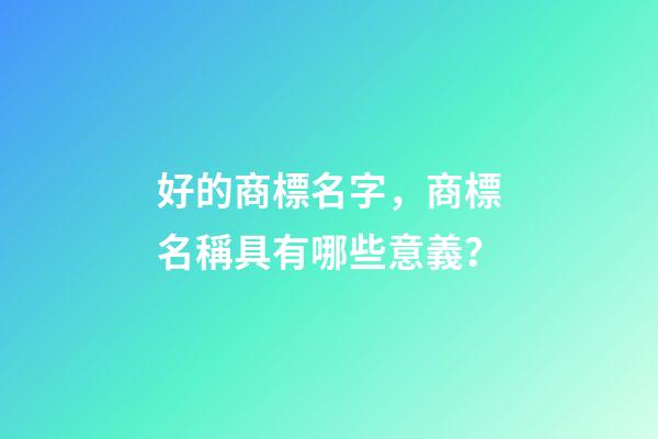 好的商標名字，商標名稱具有哪些意義？