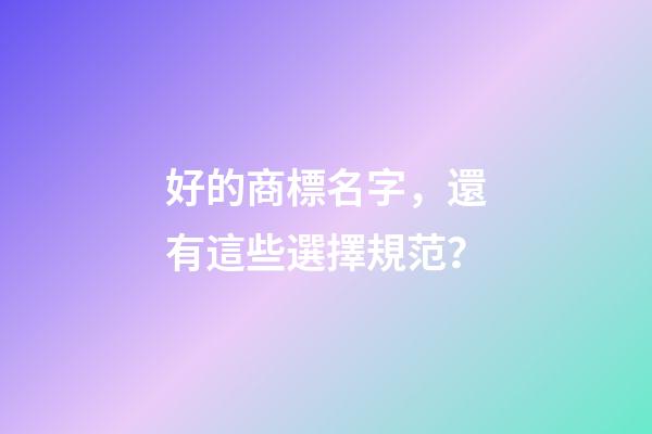 好的商標名字，還有這些選擇規范？-第1張-商標起名-玄機派