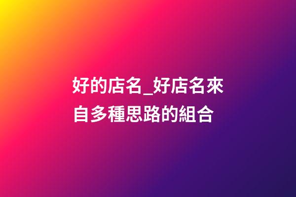 好的店名_好店名來自多種思路的組合-第1張-店鋪起名-玄機派