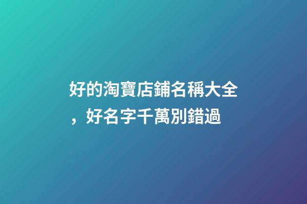 好的淘寶店鋪名稱大全，好名字千萬別錯過