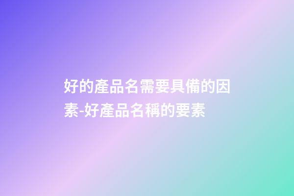 好的產品名需要具備的因素-好產品名稱的要素