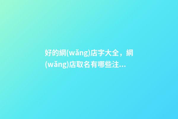 好的網(wǎng)店字大全，網(wǎng)店取名有哪些注意的問題-第1張-店鋪起名-玄機派