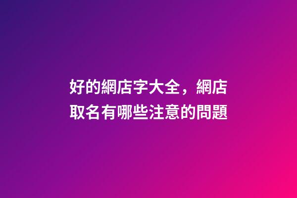 好的網店字大全，網店取名有哪些注意的問題-第1張-店鋪起名-玄機派
