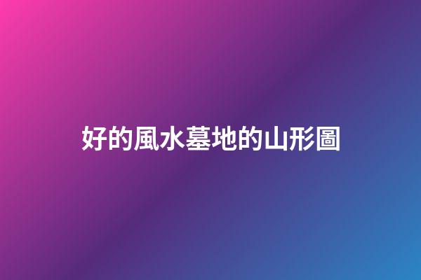 好的風水墓地的山形圖