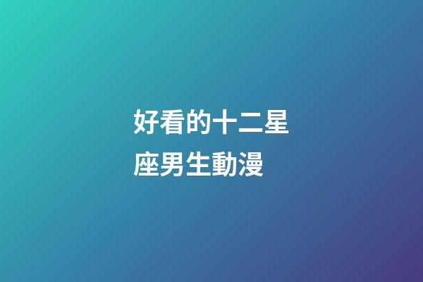 好看的十二星座男生動漫-第1張-星座運勢-玄機派