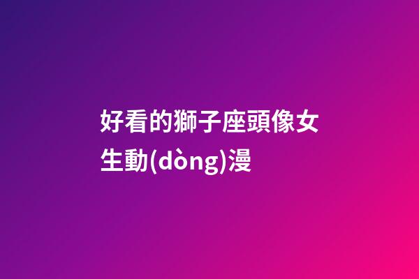 好看的獅子座頭像女生動(dòng)漫-第1張-星座運(yùn)勢-玄機(jī)派