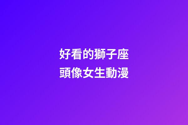 好看的獅子座頭像女生動漫-第1張-星座運勢-玄機派