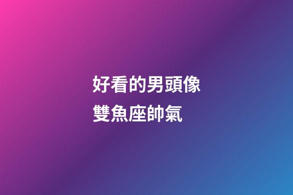 好看的男頭像雙魚座帥氣-第1張-星座運勢-玄機派