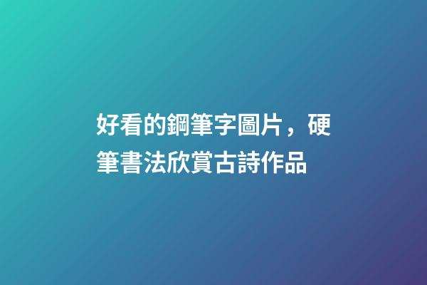 好看的鋼筆字圖片，硬筆書法欣賞古詩作品-第1張-觀點-玄機派