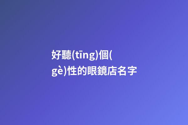 好聽(tīng)個(gè)性的眼鏡店名字