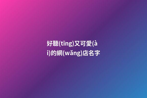 好聽(tīng)又可愛(ài)的網(wǎng)店名字-第1張-店鋪起名-玄機(jī)派