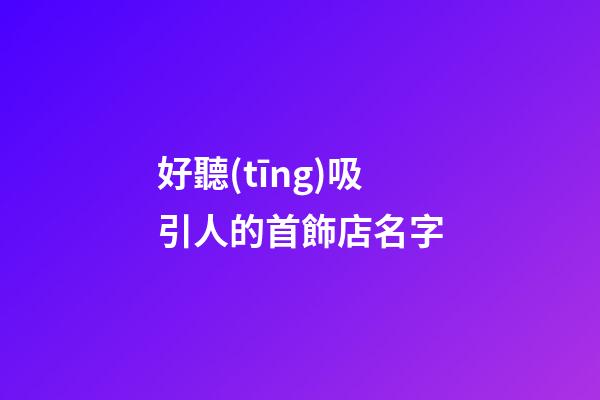 好聽(tīng)吸引人的首飾店名字