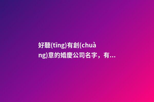 好聽(tīng)有創(chuàng)意的婚慶公司名字，有個(gè)性的婚禮謀劃公司起名大全-第1張-公司起名-玄機(jī)派