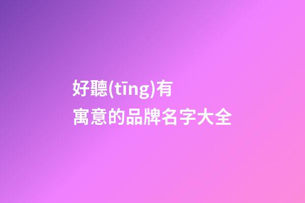 好聽(tīng)有寓意的品牌名字大全