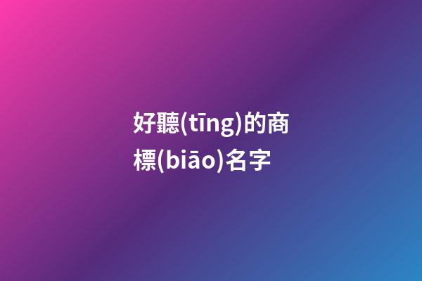 好聽(tīng)的商標(biāo)名字