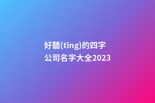 好聽(tīng)的四字公司名字大全2023-第1張-公司起名-玄機(jī)派