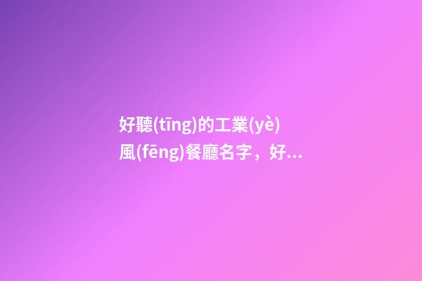 好聽(tīng)的工業(yè)風(fēng)餐廳名字，好名字可別錯(cuò)過(guò)！-第1張-公司起名-玄機(jī)派