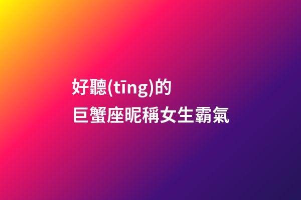 好聽(tīng)的巨蟹座昵稱女生霸氣