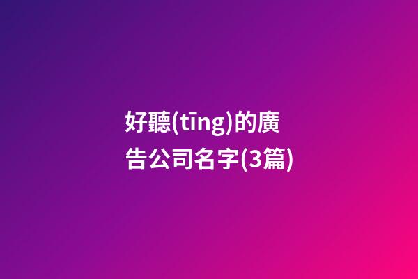 好聽(tīng)的廣告公司名字(3篇)