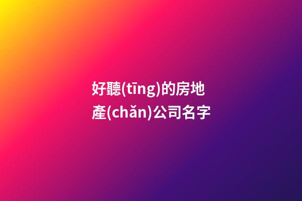 好聽(tīng)的房地產(chǎn)公司名字-第1張-公司起名-玄機(jī)派