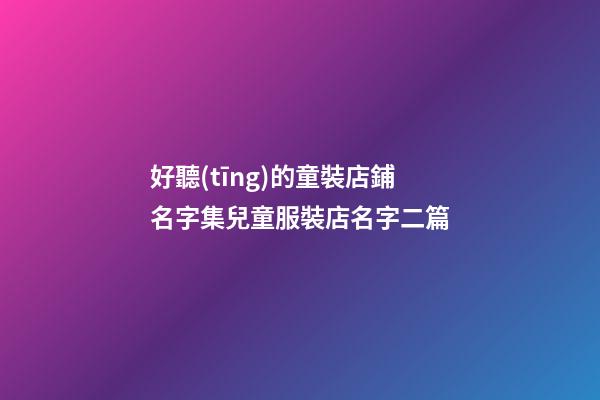 好聽(tīng)的童裝店鋪名字集兒童服裝店名字二篇-第1張-店鋪起名-玄機(jī)派