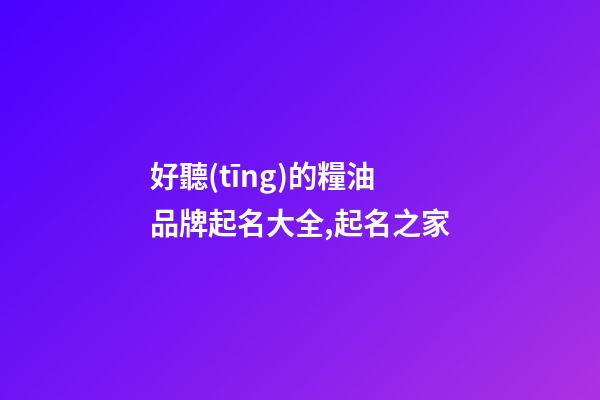 好聽(tīng)的糧油品牌起名大全,起名之家-第1張-商標(biāo)起名-玄機(jī)派