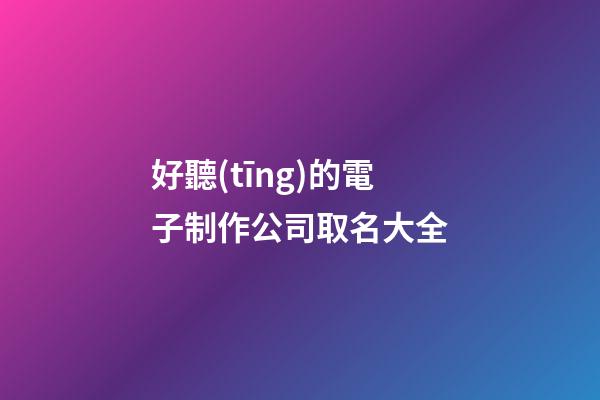 好聽(tīng)的電子制作公司取名大全-第1張-公司起名-玄機(jī)派