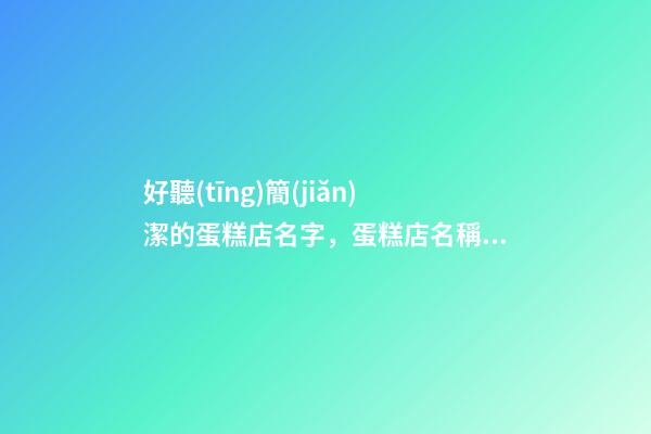 好聽(tīng)簡(jiǎn)潔的蛋糕店名字，蛋糕店名稱(chēng)要怎么取？-第1張-店鋪起名-玄機(jī)派