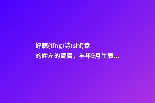 好聽(tīng)詩(shī)意的姓左的寶寶，羊年9月生辰八字起名