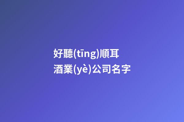 好聽(tīng)順耳酒業(yè)公司名字-第1張-公司起名-玄機(jī)派