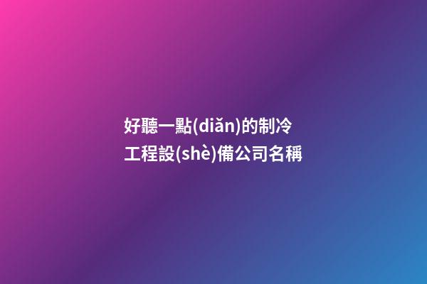 好聽一點(diǎn)的制冷工程設(shè)備公司名稱-第1張-公司起名-玄機(jī)派