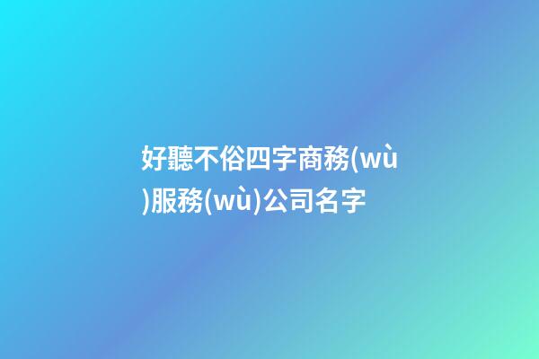 好聽不俗四字商務(wù)服務(wù)公司名字-第1張-公司起名-玄機派