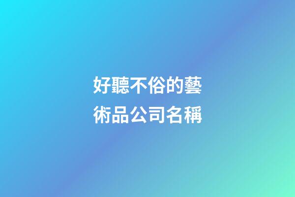 好聽不俗的藝術品公司名稱-第1張-公司起名-玄機派