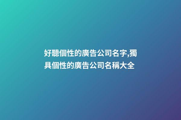 好聽個性的廣告公司名字,獨具個性的廣告公司名稱大全-第1張-公司起名-玄機派