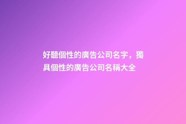 好聽個性的廣告公司名字，獨具個性的廣告公司名稱大全-第1張-公司起名-玄機派