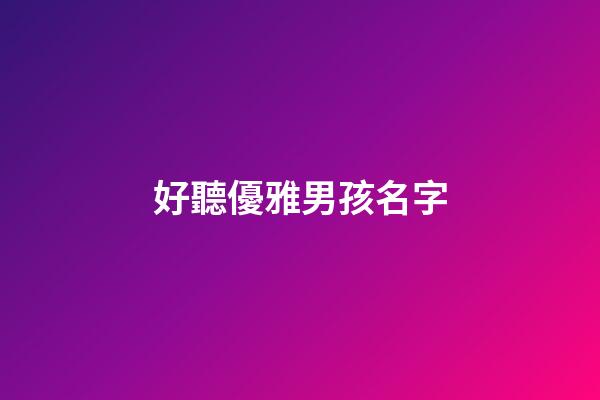 好聽優雅男孩名字(優雅的男孩名)-第1張-男孩起名-玄機派