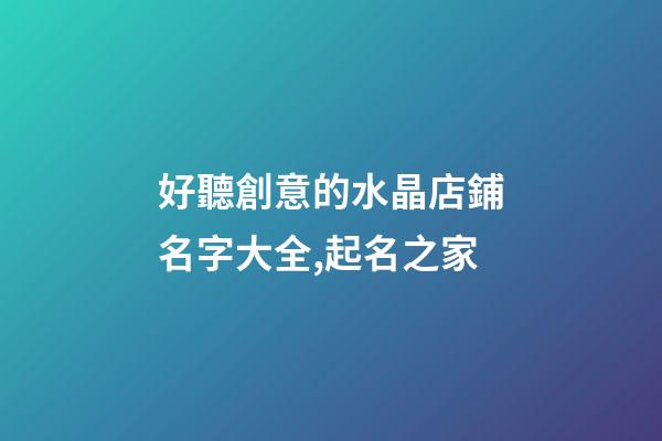 好聽創意的水晶店鋪名字大全,起名之家-第1張-店鋪起名-玄機派