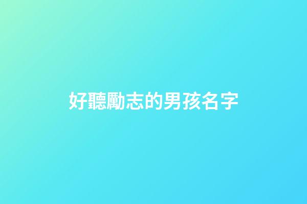 好聽勵志的男孩名字(勵志的名字男生)-第1張-男孩起名-玄機派