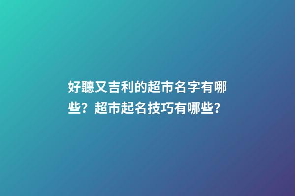 好聽又吉利的超市名字有哪些？超市起名技巧有哪些？-第1張-店鋪起名-玄機派