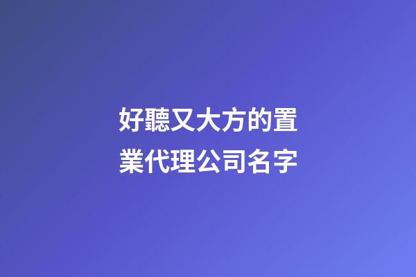 好聽又大方的置業代理公司名字-第1張-公司起名-玄機派