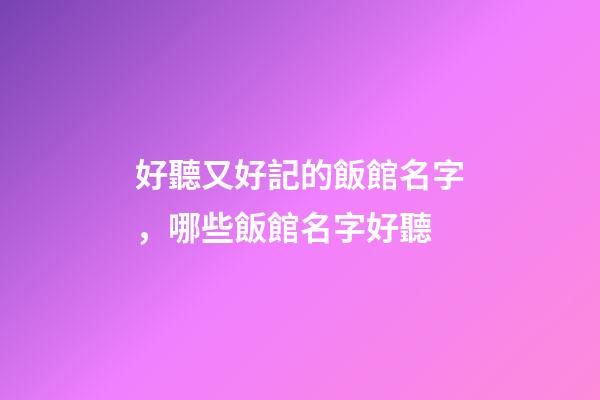 好聽又好記的飯館名字，哪些飯館名字好聽-第1張-店鋪起名-玄機派