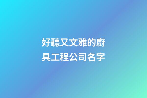 好聽又文雅的廚具工程公司名字-第1張-公司起名-玄機派