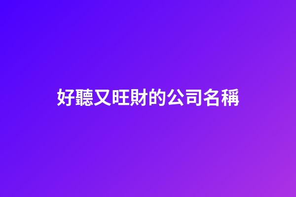 好聽又旺財的公司名稱-第1張-公司起名-玄機派