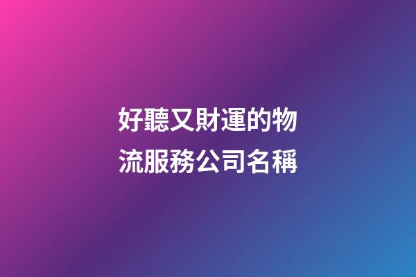 好聽又財運的物流服務公司名稱-第1張-公司起名-玄機派