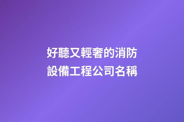 好聽又輕奢的消防設備工程公司名稱-第1張-公司起名-玄機派