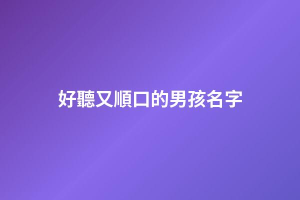 好聽又順口的男孩名字(簡單大方順口男孩名字2023)-第1張-男孩起名-玄機派