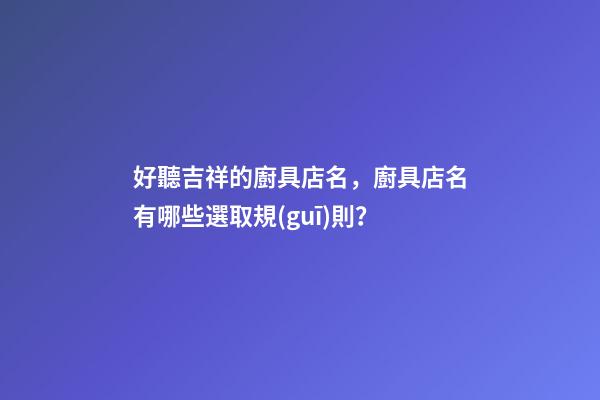 好聽吉祥的廚具店名，廚具店名有哪些選取規(guī)則？-第1張-店鋪起名-玄機派