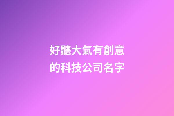 好聽大氣有創意的科技公司名字-第1張-公司起名-玄機派